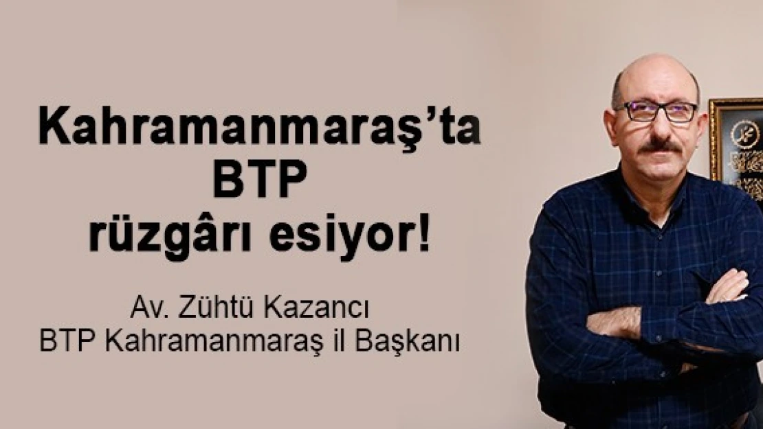 Kahramanmaraş'ta BTP rüzgârı esiyor!