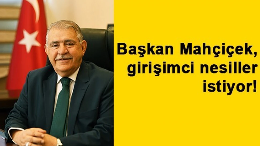 Başkan Mahçiçek girişimci nesiller istiyor!