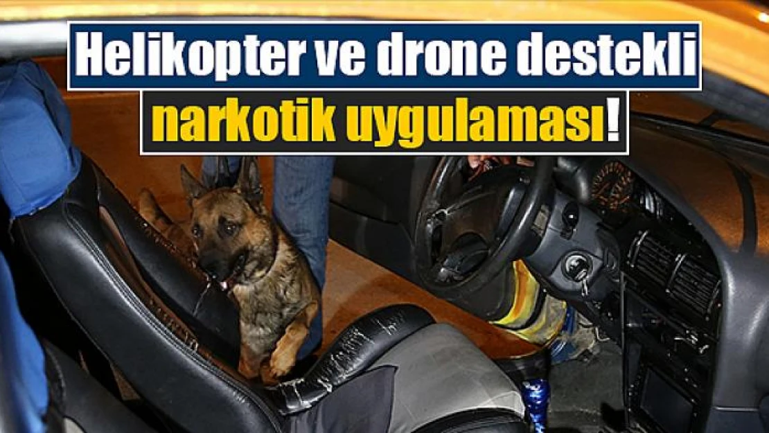 Helikopter ve drone destekli narkotik uygulaması!