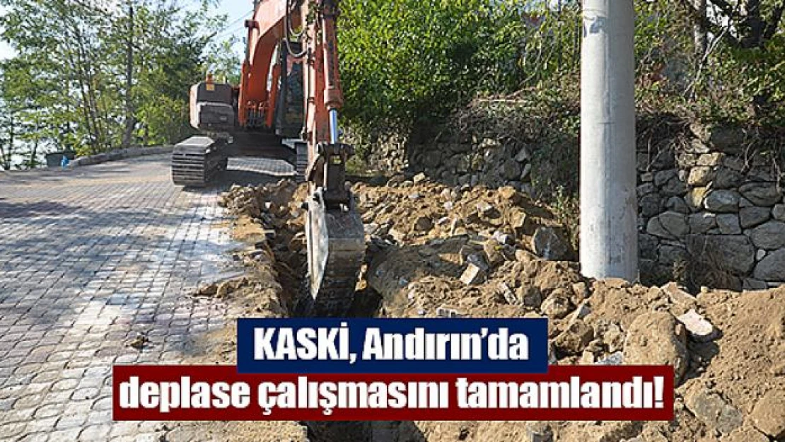 KASKİ, Andırın'da deplase çalışmasını tamamlandı!