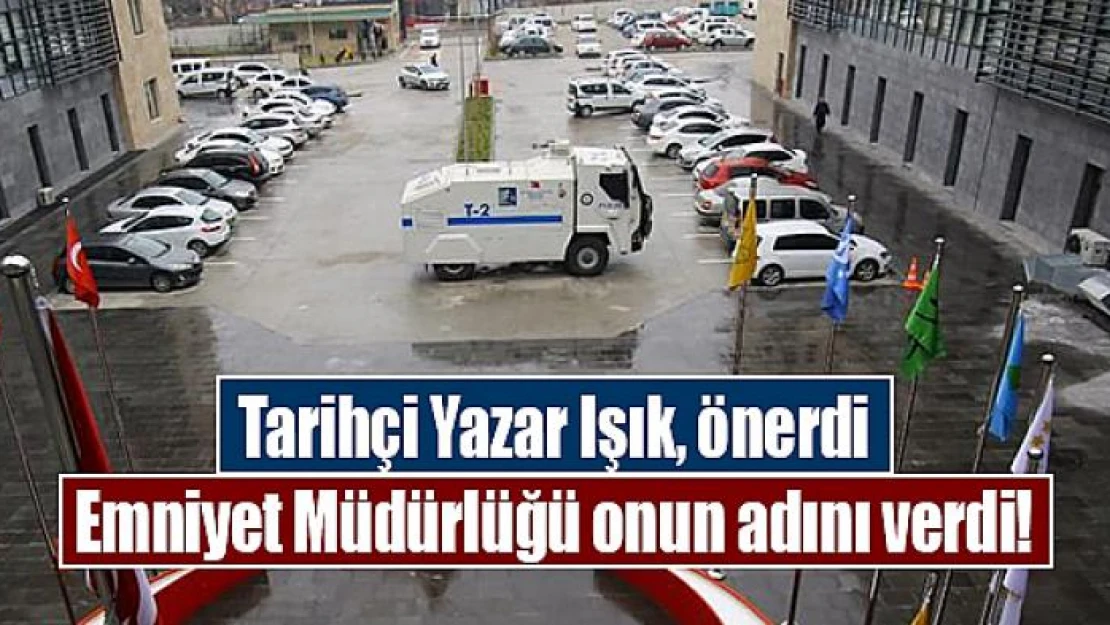 Tarihçi Yazar Işık, önerdi Emniyet Müdürlüğü onun adını verdi!