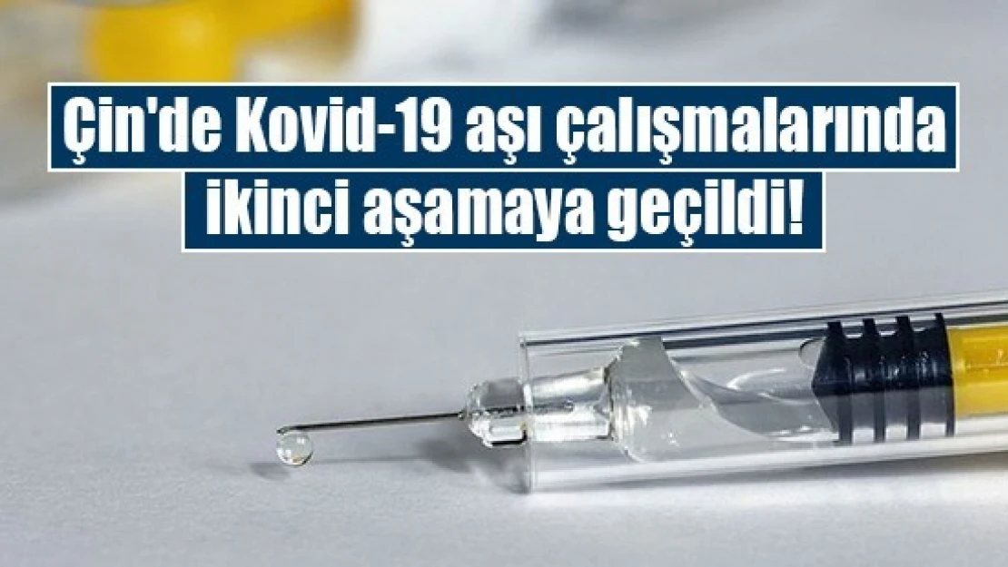 Çin'de Kovid-19 aşı çalışmalarında ikinci aşamaya geçildi