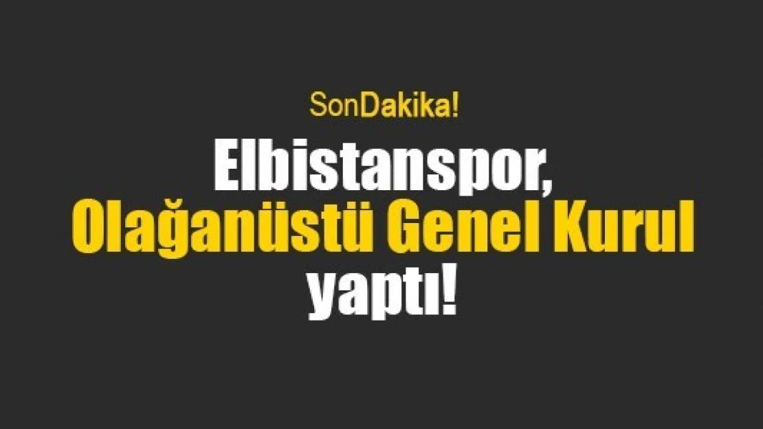 Elbistanspor, Olağanüstü Genel Kurul yaptı!