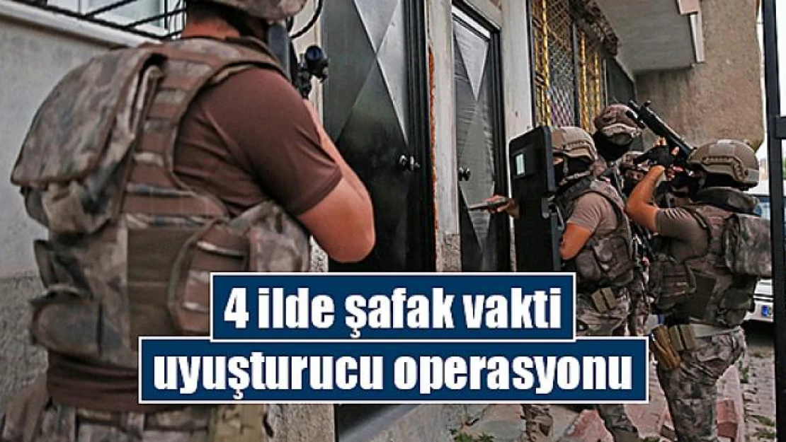 4 ilde şafak vakti uyuşturucu operasyonu