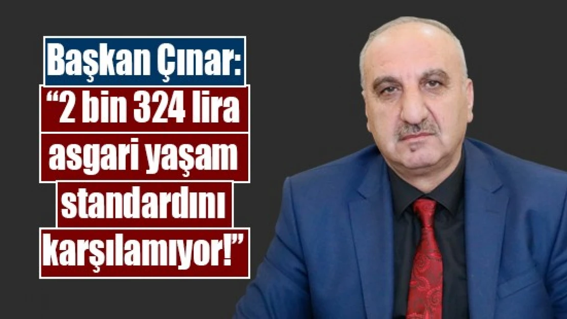 Başkan Çınar: '2 bin 324 lira asgari yaşam standardını karşılamıyor!'