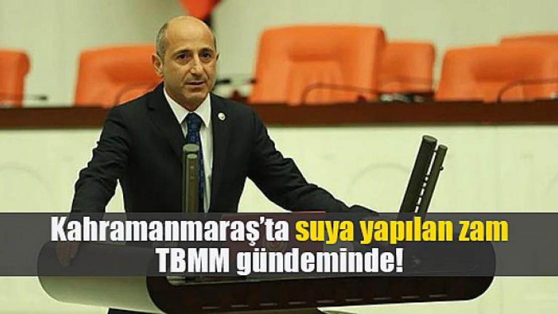 Kahramanmaraş'ta suya yapılan zam TBMM gündeminde!