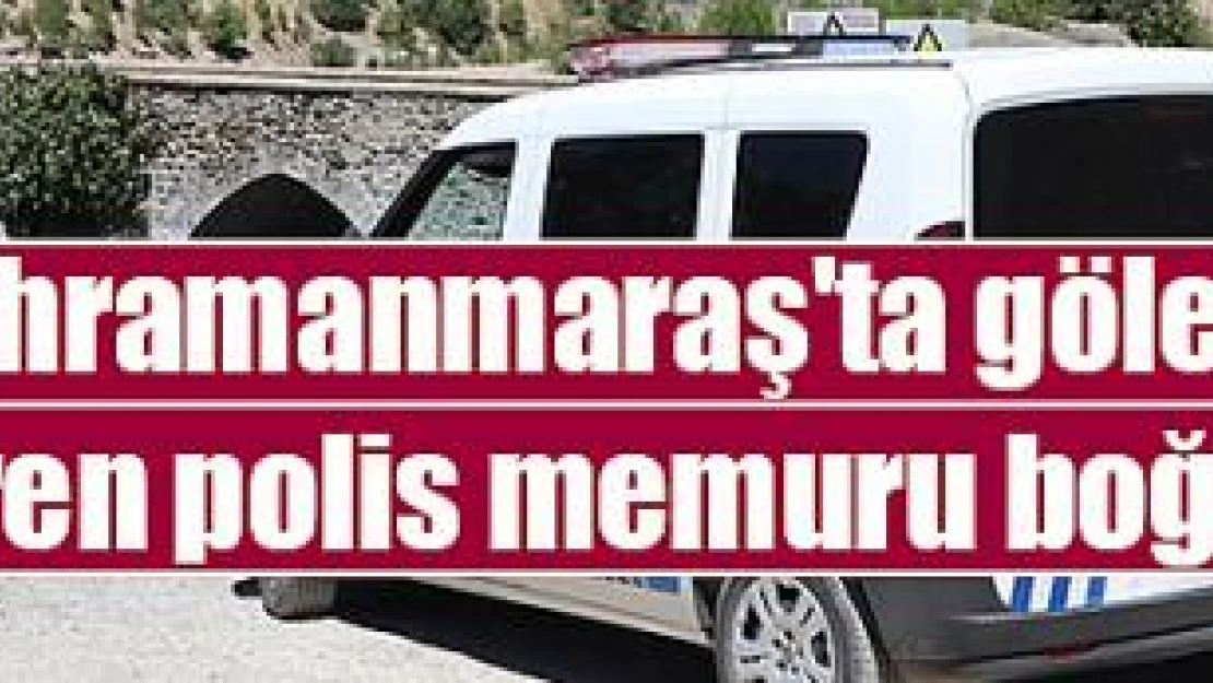 Kahramanmaraş'ta gölete giren polis memuru boğuldu