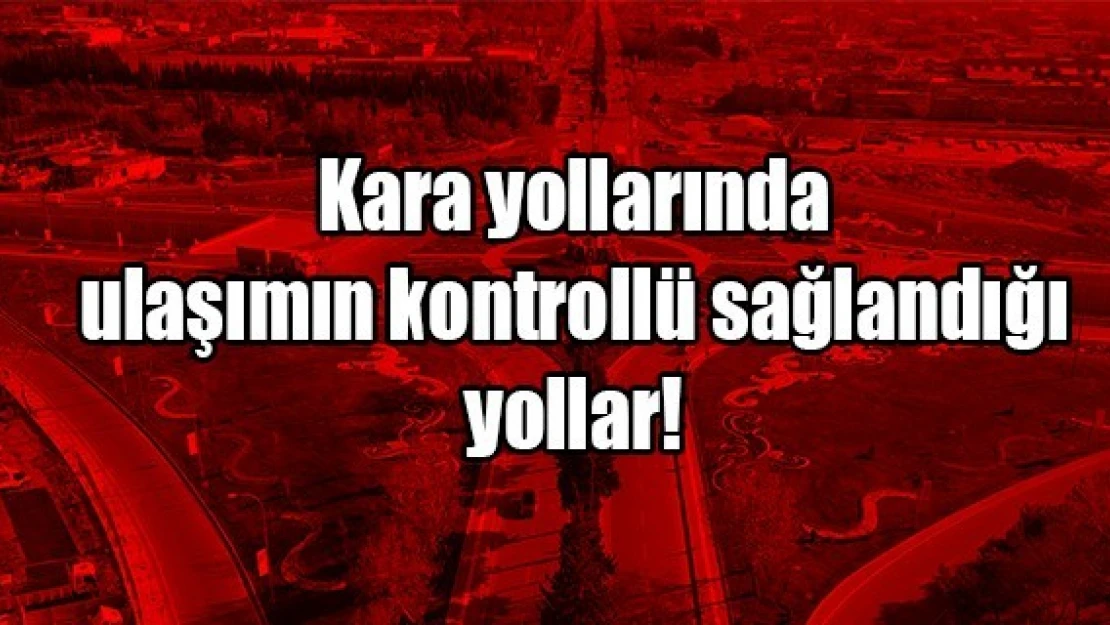 Kara yollarında ulaşımın kontrollü sağlandığı yollar!