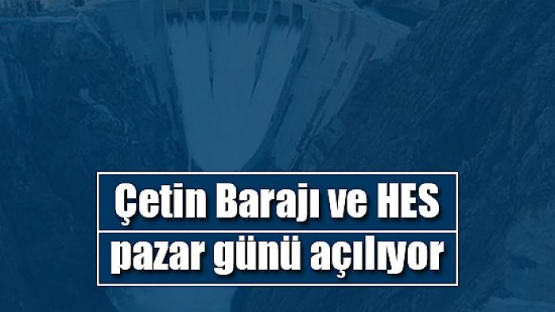 Çetin Barajı ve HES, pazar günü açılıyor