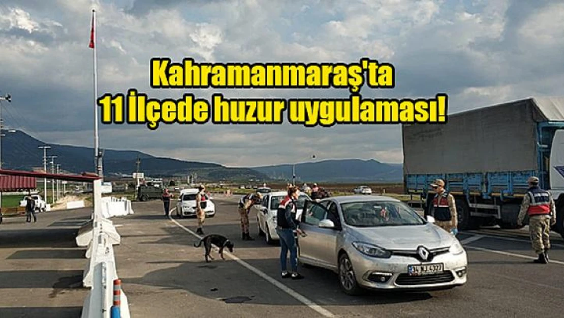 Kahramanmaraş'ta 11 İlçede huzur uygulaması!