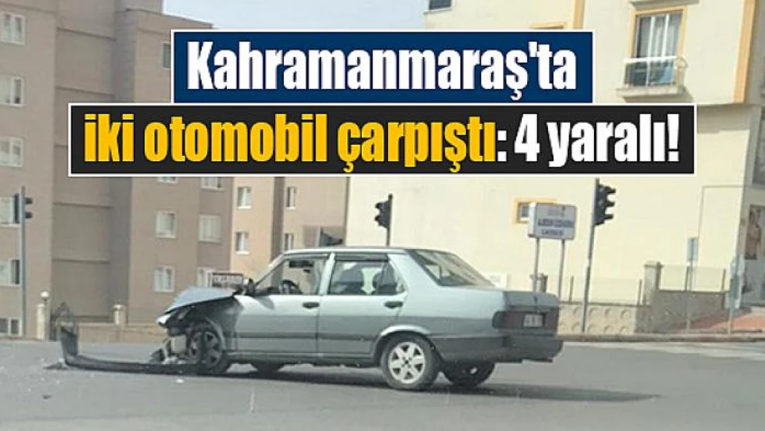 Kahramanmaraş'ta iki otomobil çarpıştı: 4 yaralı!