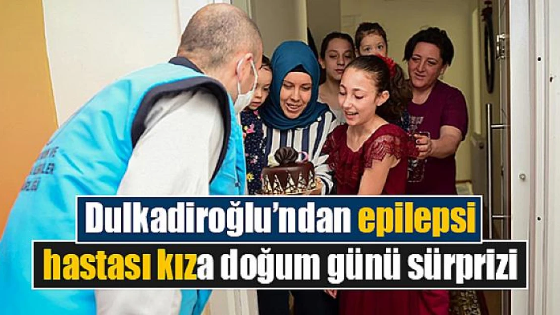 Dulkadiroğlu'ndan epilepsi hastası kıza doğum günü sürprizi