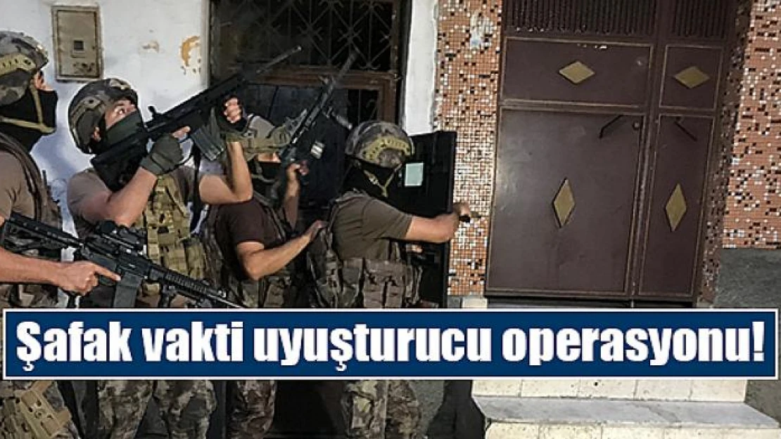 Şafak vakti uyuşturucu operasyonu