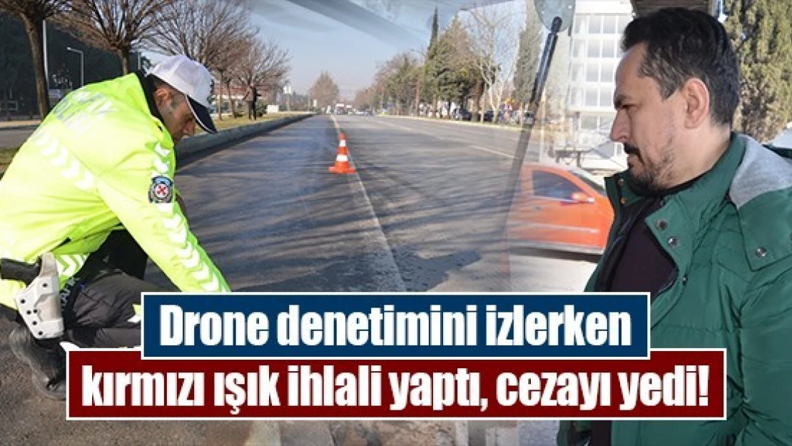 Drone denetimini izlerken kırmızı ışık ihlali yaptı, cezayı yedi!