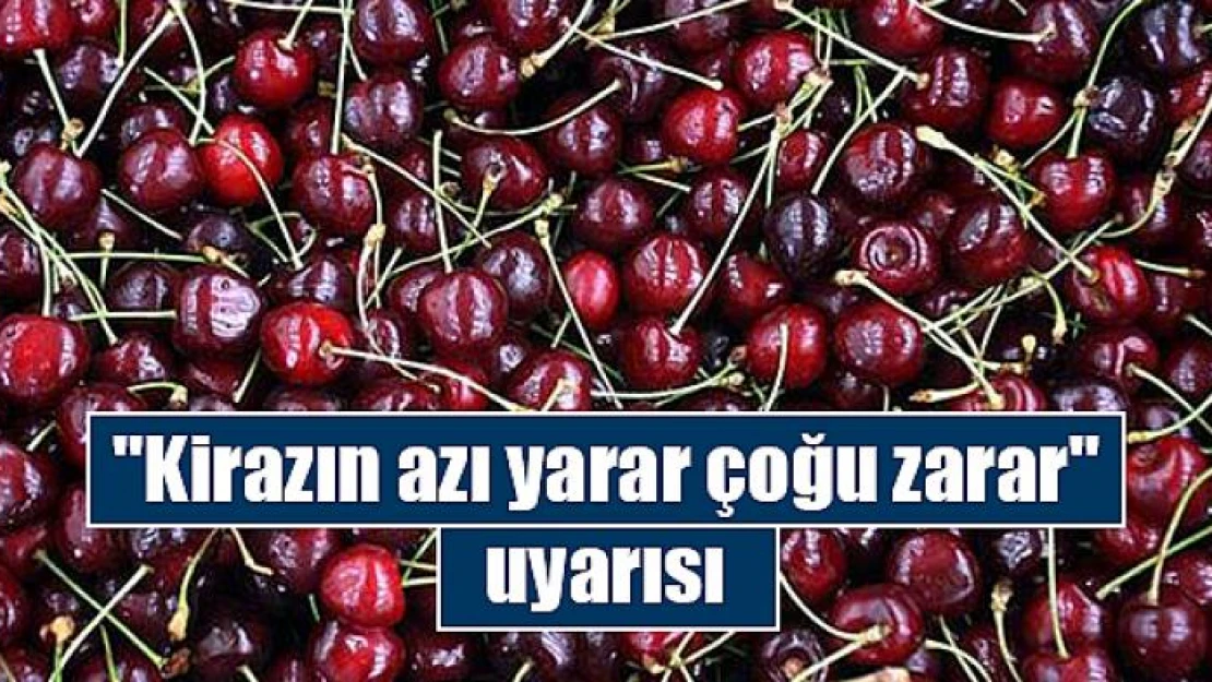 'Kirazın azı yarar çoğu zarar' uyarısı