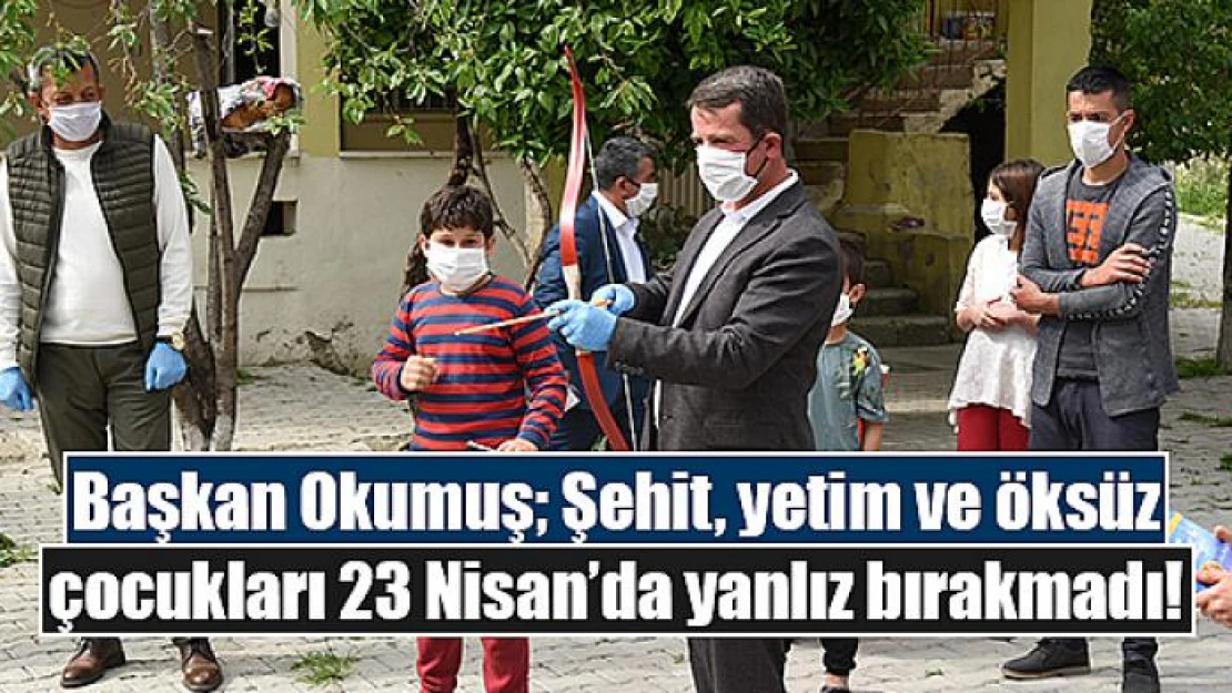 Başkan Okumuş Şehit, yetim ve öksüz çocukları 23 Nisan'da yalnız bırakmadı!