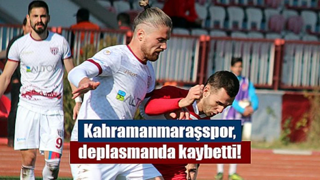 Kahramanmaraşspor, deplasmanda kaybetti!