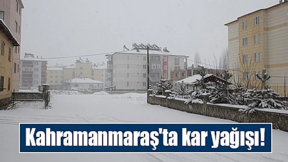 Kahramanmaraş'ta kar yağışı!