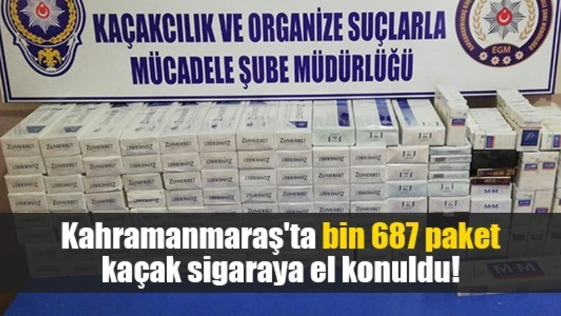 Kahramanmaraş'ta bin 687 paket kaçak sigaraya el konuldu!