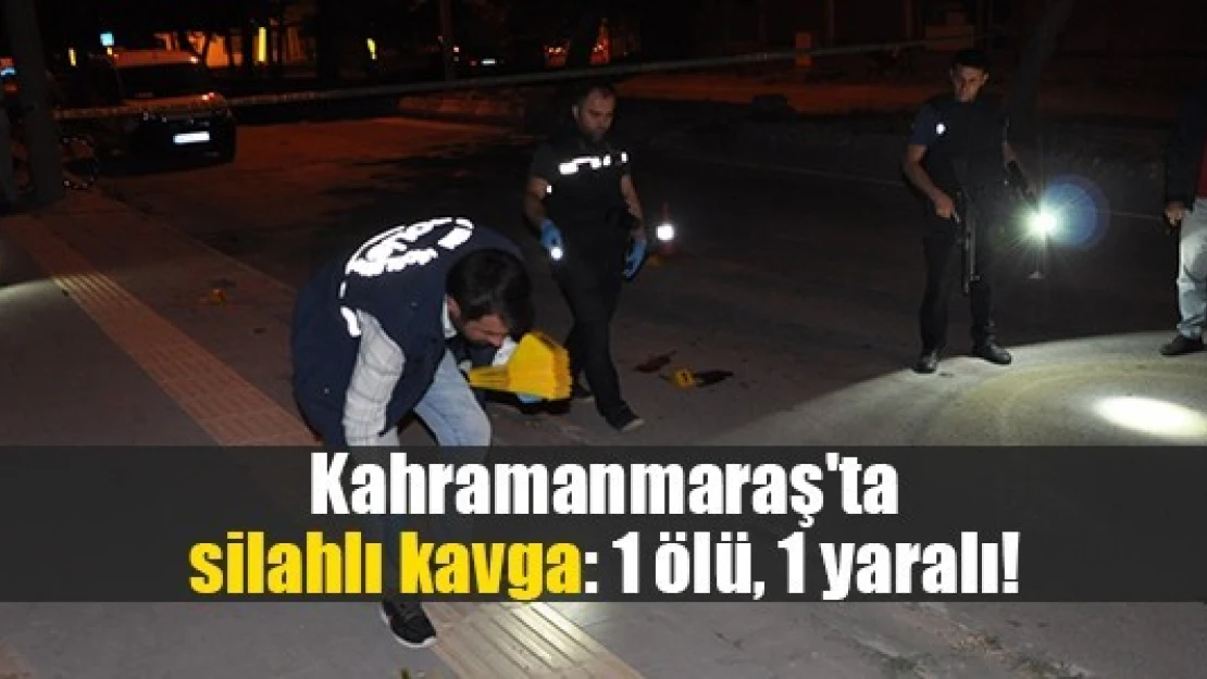 Kahramanmaraş'ta silahlı kavga: 1 ölü, 1 yaralı!