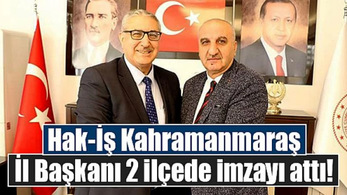 Hak-İş Kahramanmaraş İl Başkanı 2 ilçede imzayı attı!