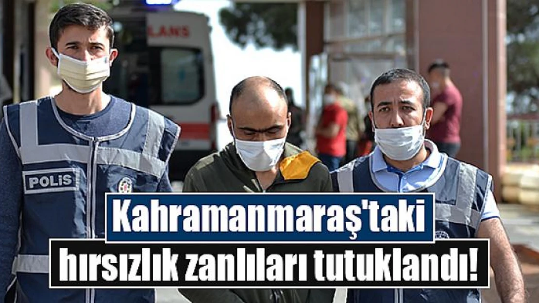 Kahramanmaraş'taki hırsızlık zanlıları tutuklandı