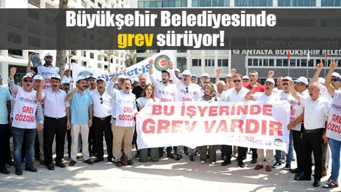 Büyükşehir Belediyesinde grev sürüyor!