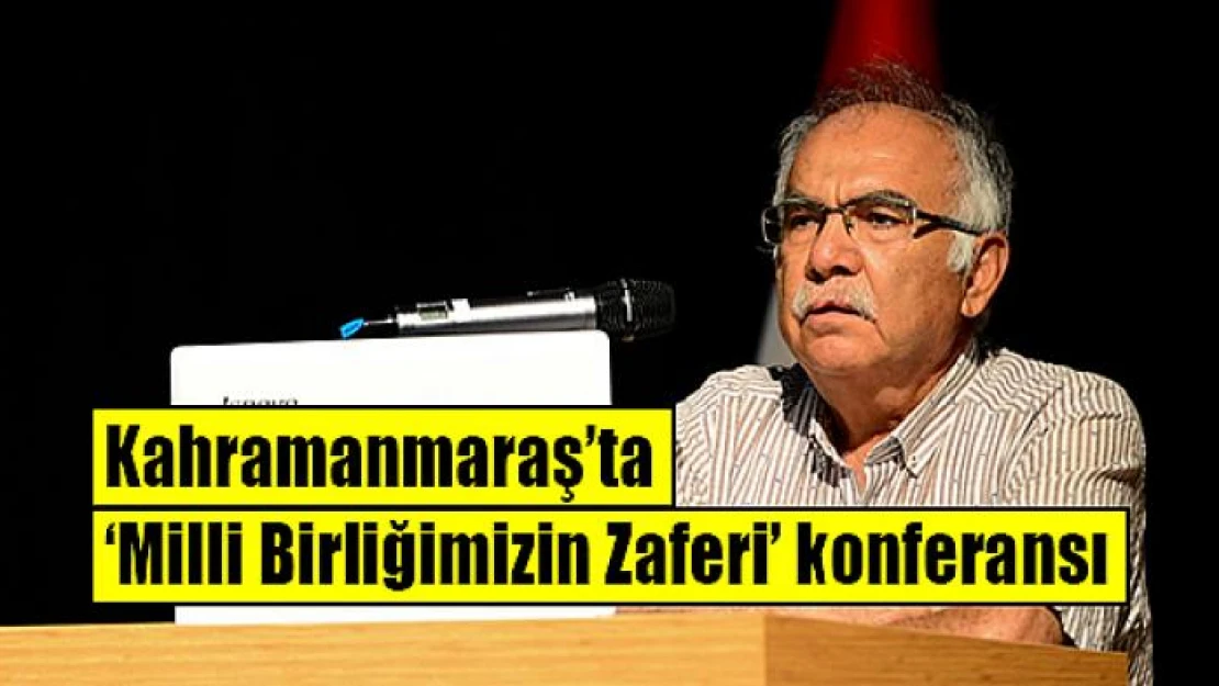 Kahramanmaraş'ta 'Milli Birliğimizin Zaferi' konferansı