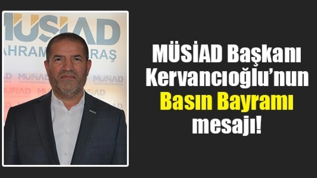 MÜSİAD Başkanı Kervancıoğlu'nun Basın Bayramı mesajı!