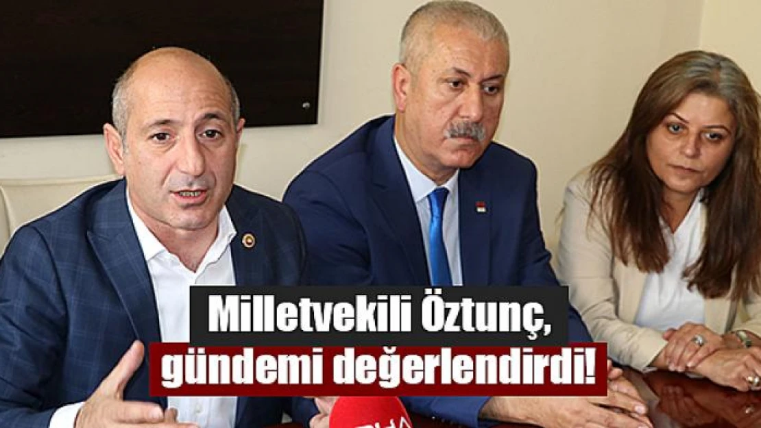 Milletvekili Öztunç, gündemi değerlendirdi!