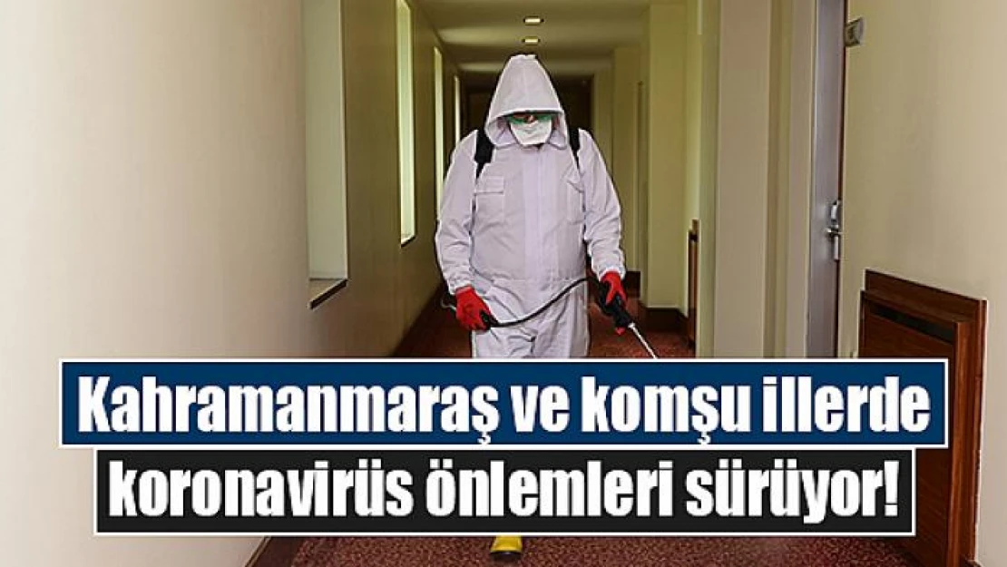 Kahramanmaraş ve komşu illerde koronavirüs önlemleri sürüyor!