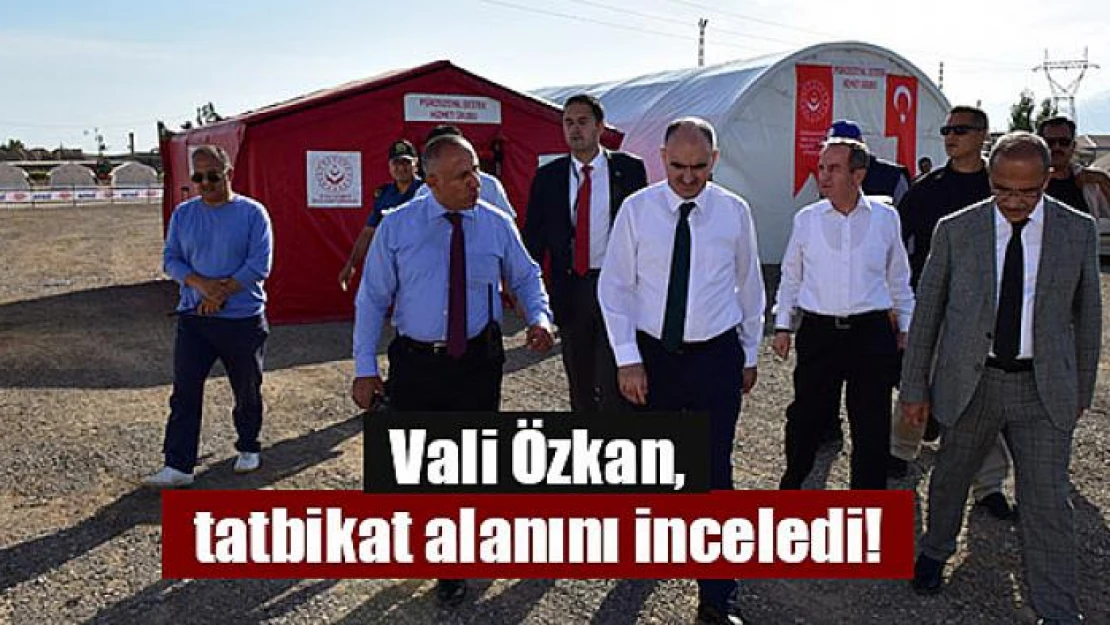 Vali Özkan, tatbikat alanını inceledi!