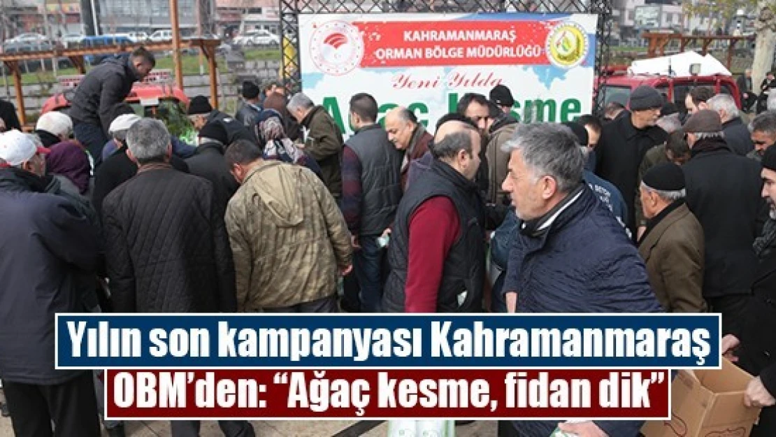 Yılın son kampanyası Kahramanmaraş OBM'den: 'Ağaç kesme, fidan dik'