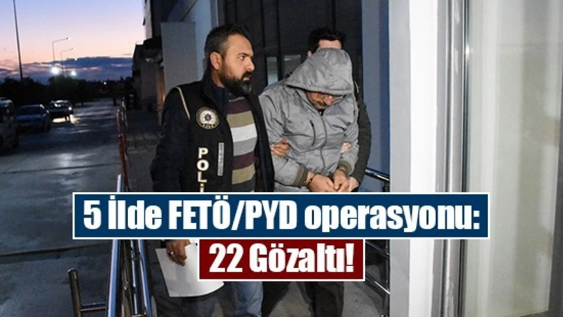 5 İlde FETÖ/PYD operasyonu: 22 Gözaltı!