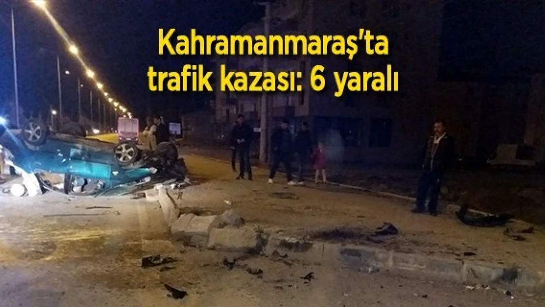 Kahramanmaraş'ta trafik kazası: 6 yaralı