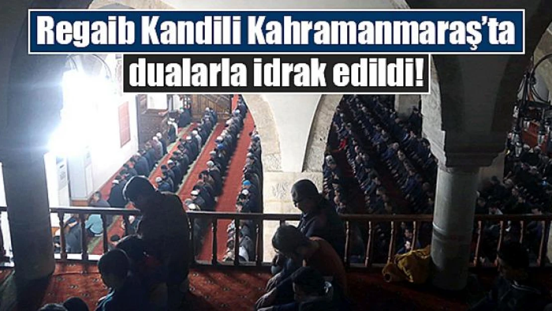 Regaib Kandili Kahramanmaraş'ta dualarla idrak edildi!