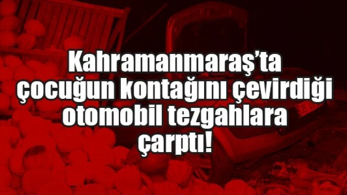 Kahramanmaraş'ta çocuğun kontağını çevirdiği otomobil tezgahlara çarptı!