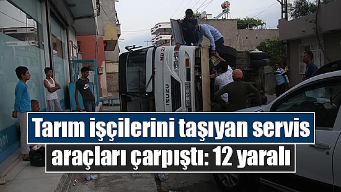 Tarım işçilerini taşıyan servis araçları çarpıştı: 12 yaralı