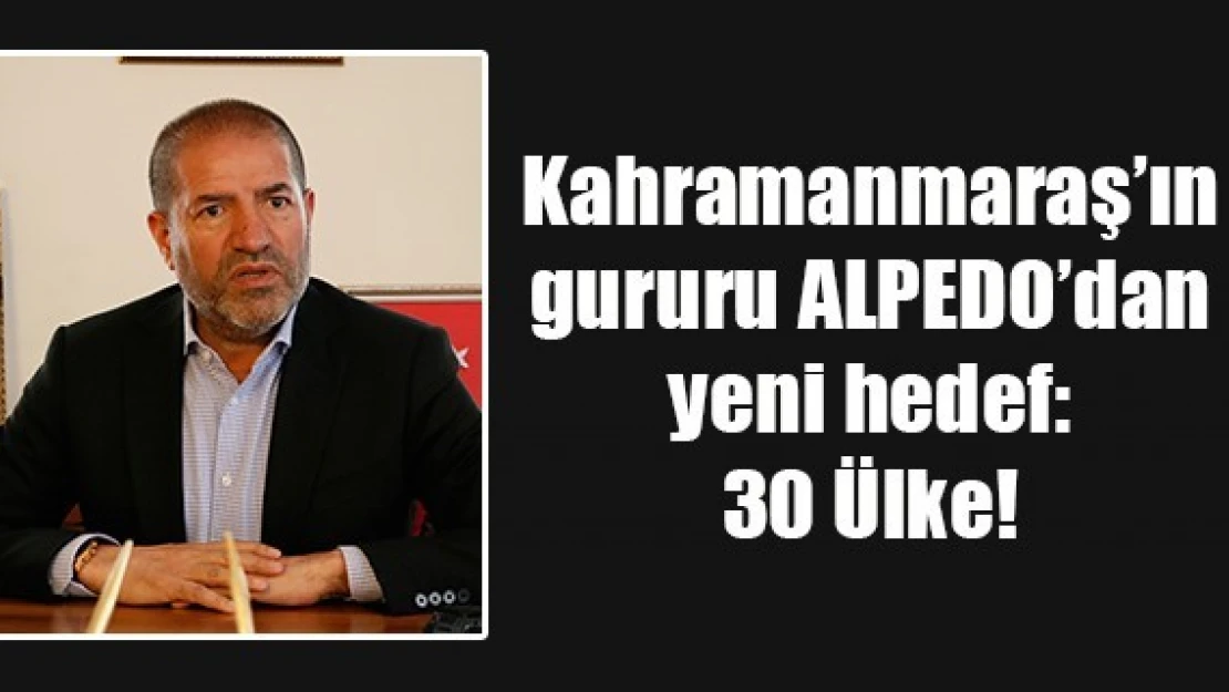 Kahramanmaraş'ın gururu ALPEDO'dan yeni hedef: 30 Ülke!