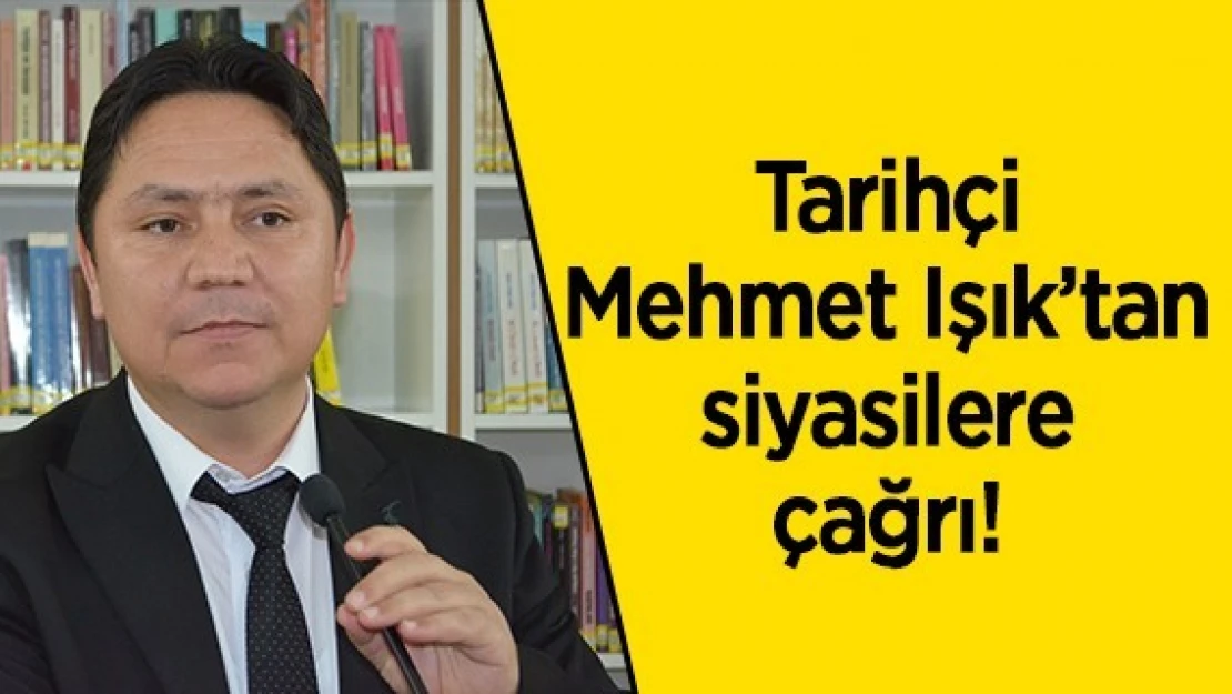 Tarihçi Mehmet Işık'tan siyasilere çağrı!