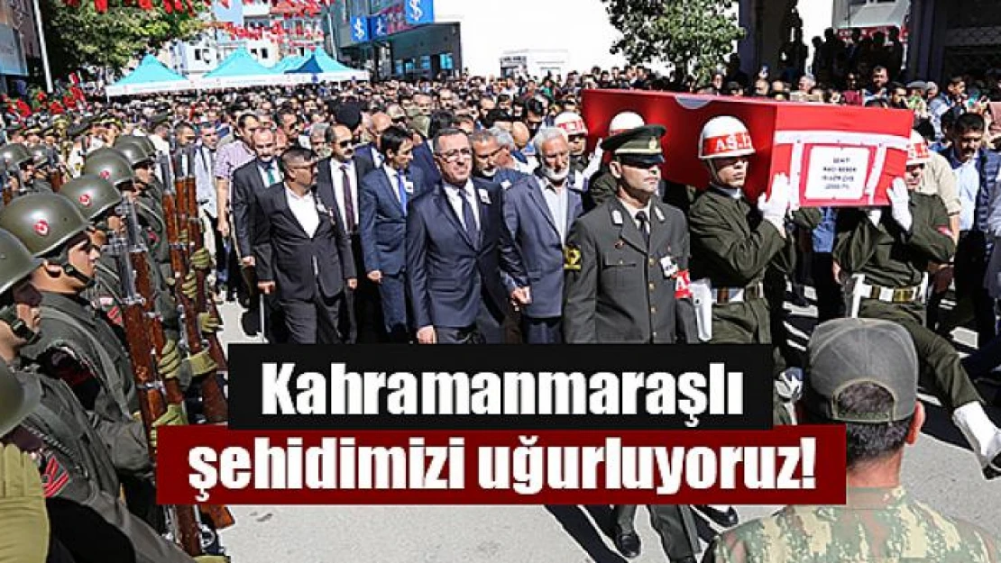 Kahramanmaraşlı şehidimizi uğurluyoruz!