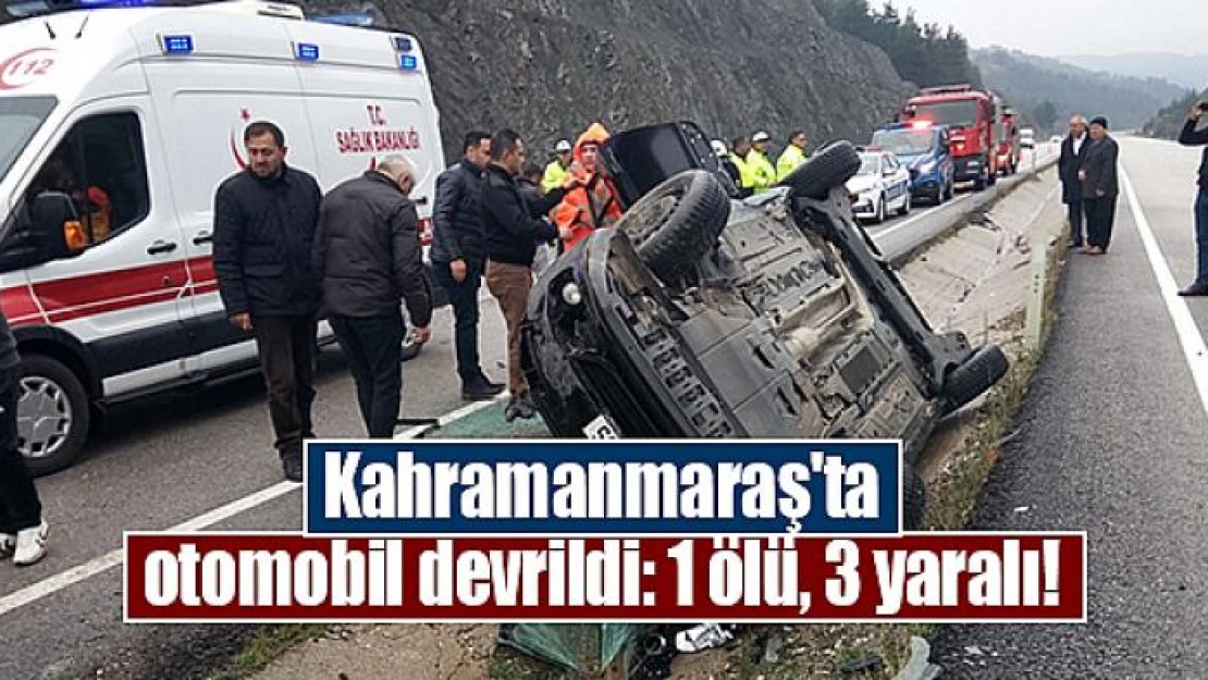 Kahramanmaraş'ta otomobil devrildi: 1 ölü, 3 yaralı!