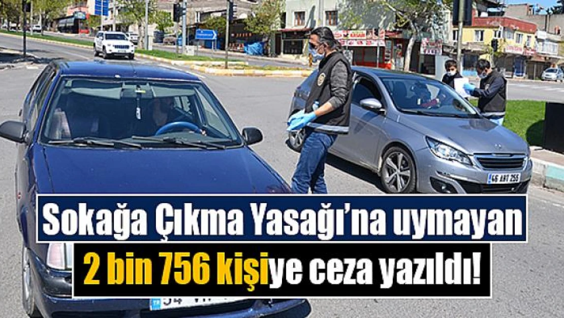 Sokağa Çıkma Yasağı'na uymayan 2 bin 756 kişiye ceza yazıldı!