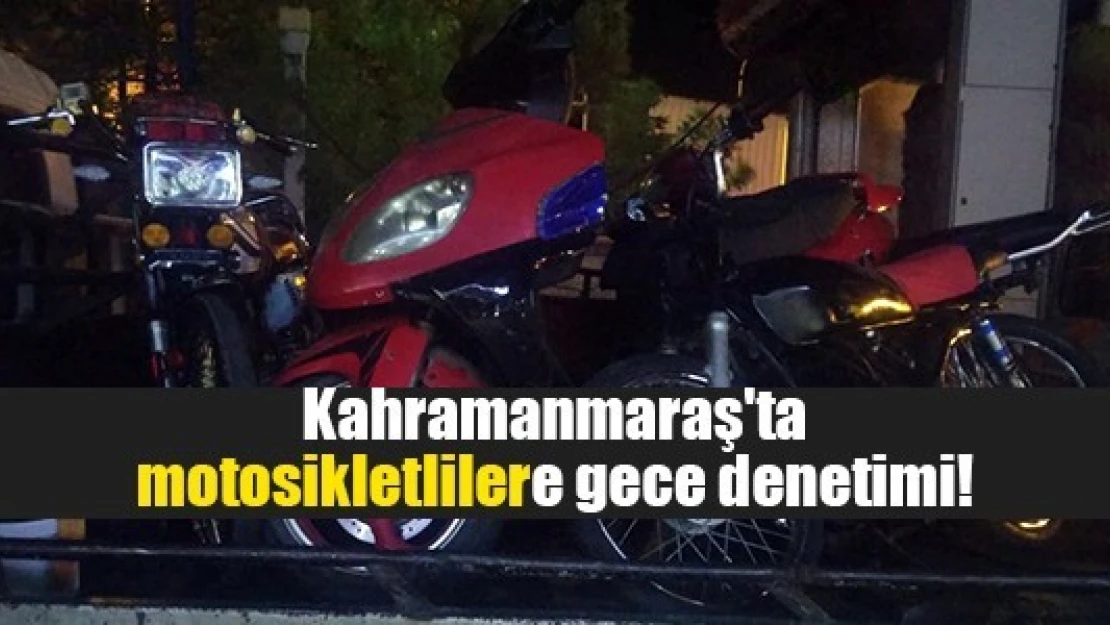 Kahramanmaraş'ta motosikletlilere gece denetimi!