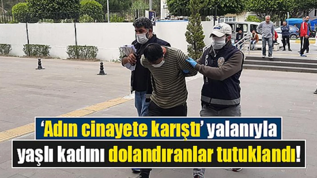 'Adın cinayete karıştı' yalanıyla yaşlı kadını dolandıranlar tutuklandı!