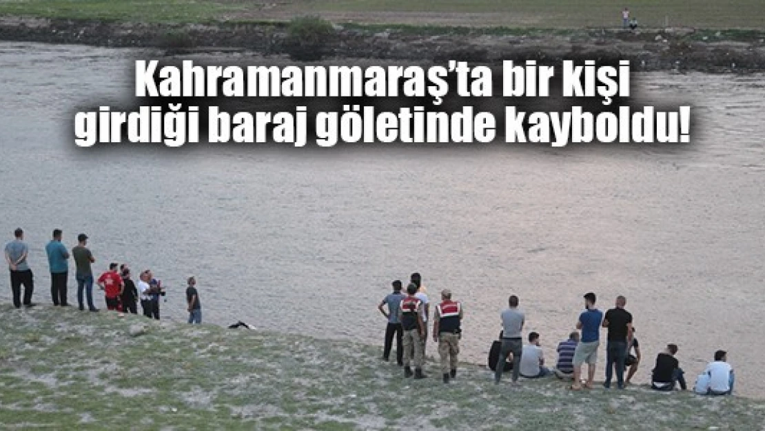 Kahramanmaraş'ta bir kişi girdiği baraj göletinde kayboldu!