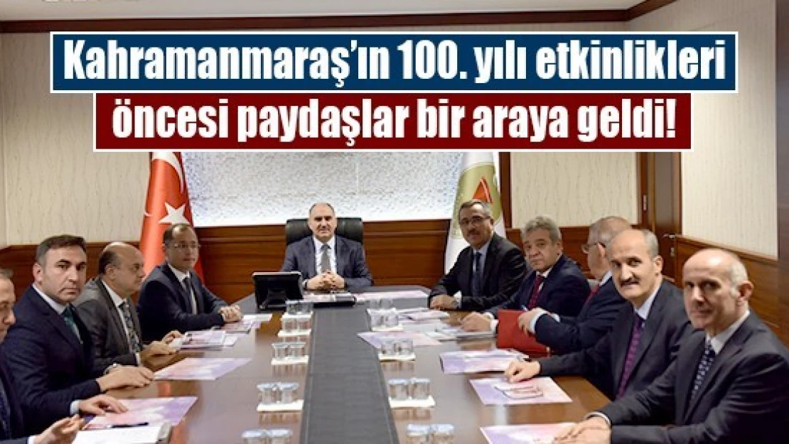 Kahramanmaraş'ın 100. yılı etkinlikleri öncesi paydaşlar bir araya geldi!