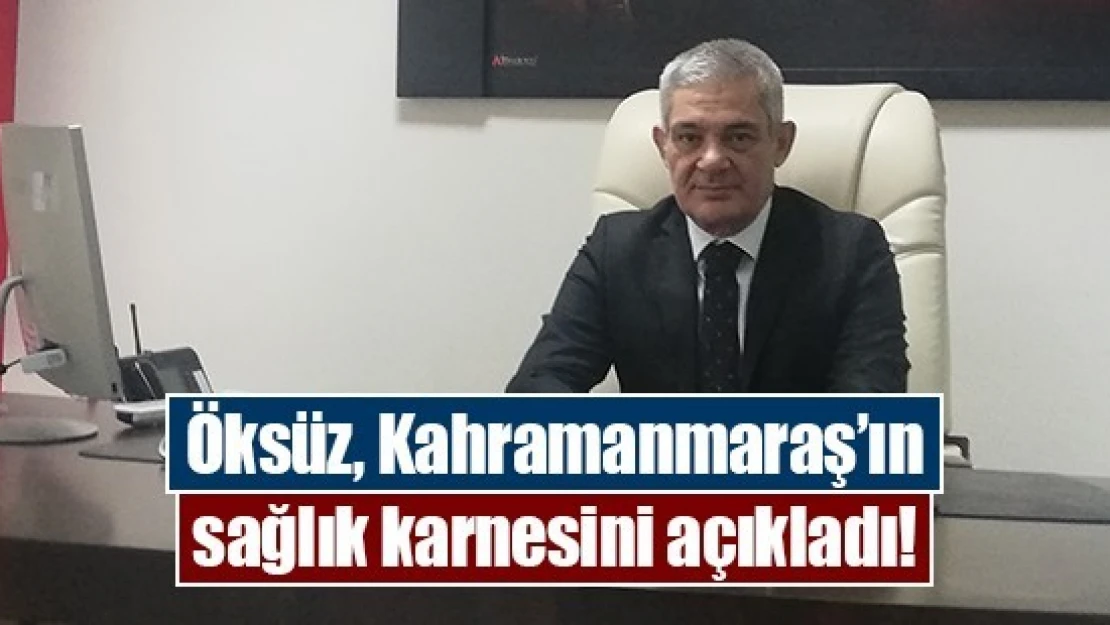 Öksüz, Kahramanmaraş'ın sağlık karnesini açıkladı!