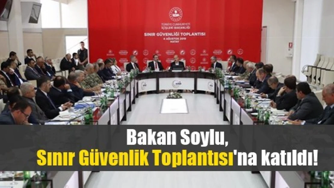 Bakan Soylu, Sınır Güvenlik Toplantısı'na katıldı!