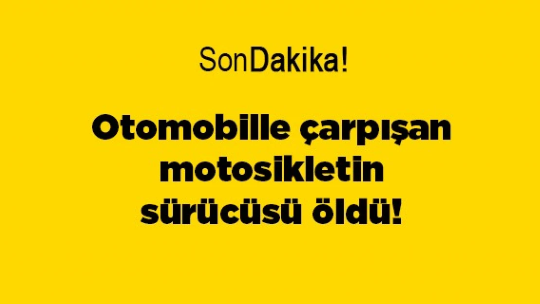 Otomobille çarpışan motosikletin sürücüsü öldü!